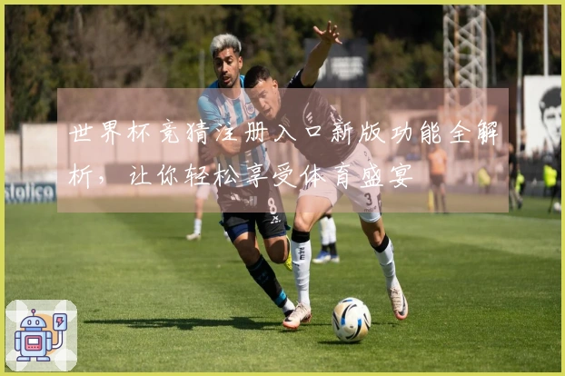 世界杯竞猜注册入口新版功能全解析，让你轻松享受体育盛宴