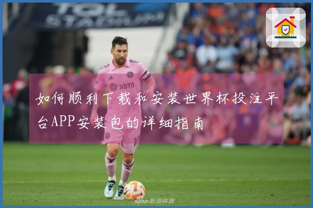 如何顺利下载和安装世界杯投注平台APP安装包的详细指南
