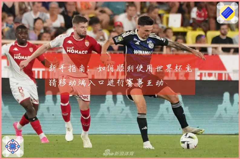 新手指南：如何顺利使用世界杯竞猜移动端入口进行赛事互动