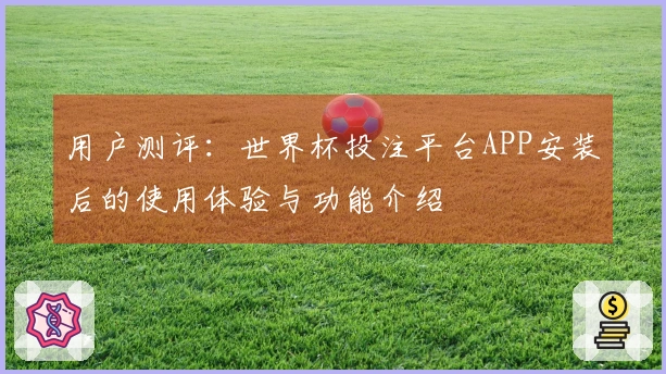 用户测评：世界杯投注平台APP安装后的使用体验与功能介绍