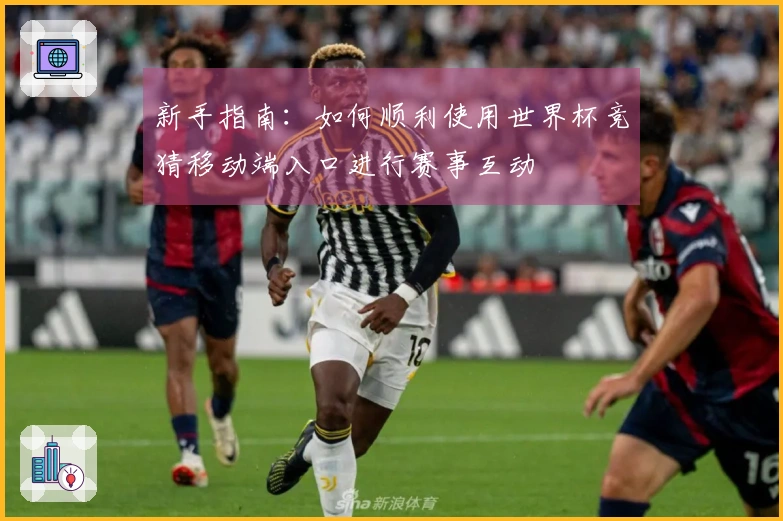 新手指南：如何顺利使用世界杯竞猜移动端入口进行赛事互动