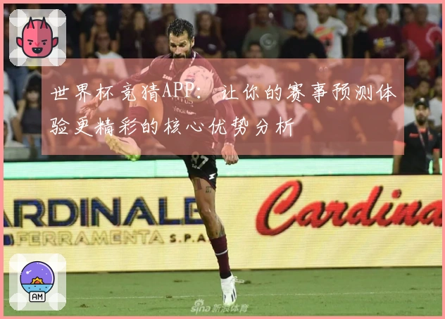 世界杯竞猜APP：让你的赛事预测体验更精彩的核心优势分析