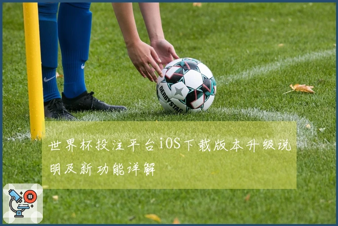 世界杯投注平台iOS下载版本升级说明及新功能详解