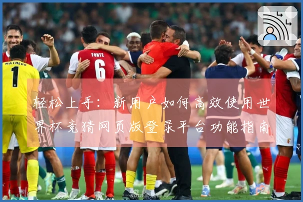 轻松上手：新用户如何高效使用世界杯竞猜网页版登录平台功能指南