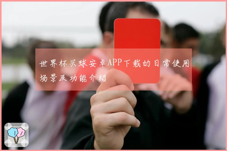 世界杯买球安卓APP下载的日常使用场景及功能介绍