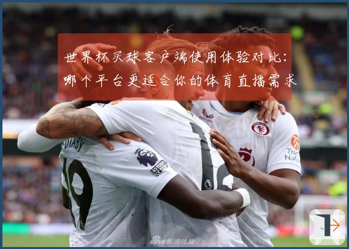 世界杯买球客户端使用体验对比：哪个平台更适合你的体育直播需求？